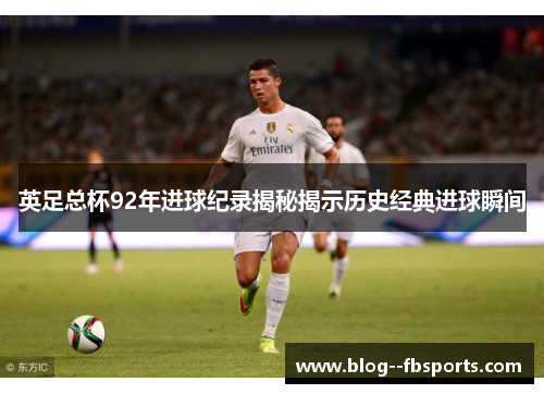 英足总杯92年进球纪录揭秘揭示历史经典进球瞬间
