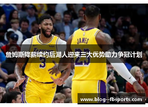 詹姆斯降薪续约后湖人迎来三大优势助力争冠计划 詹姆斯降薪续约后湖人迎来三大优势助力争冠计划