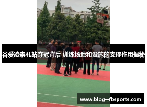 谷爱凌崇礼站夺冠背后 训练场地和设施的支撑作用揭秘 谷爱凌崇礼站夺冠背后 训练场地和设施的支撑作用揭秘