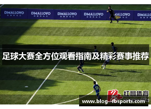 足球大赛全方位观看指南及精彩赛事推荐 足球大赛全方位观看指南及精彩赛事推荐