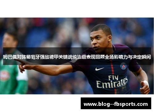 姆巴佩对阵葡萄牙强敌德甲关键战统治级表现回顾全场影响力与决定瞬间 姆巴佩对阵葡萄牙强敌德甲关键战统治级表现回顾全场影响力与决定瞬间