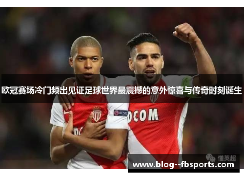 欧冠赛场冷门频出见证足球世界最震撼的意外惊喜与传奇时刻诞生