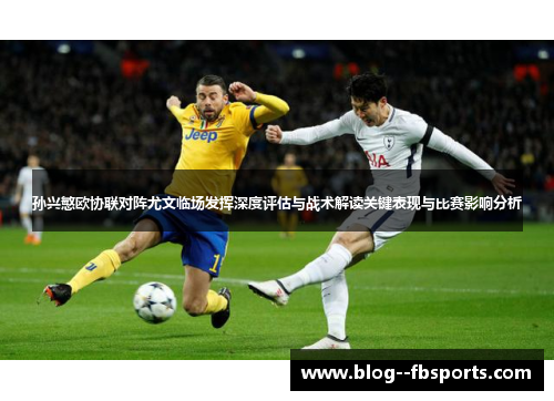 孙兴慜欧协联对阵尤文临场发挥深度评估与战术解读关键表现与比赛影响分析 孙兴慜欧协联对阵尤文临场发挥深度评估与战术解读关键表现与比赛影响分析