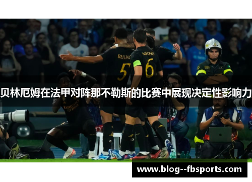 贝林厄姆在法甲对阵那不勒斯的比赛中展现决定性影响力 贝林厄姆在法甲对阵那不勒斯的比赛中展现决定性影响力