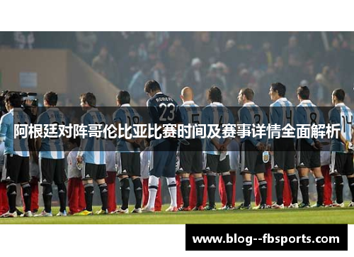 阿根廷对阵哥伦比亚比赛时间及赛事详情全面解析